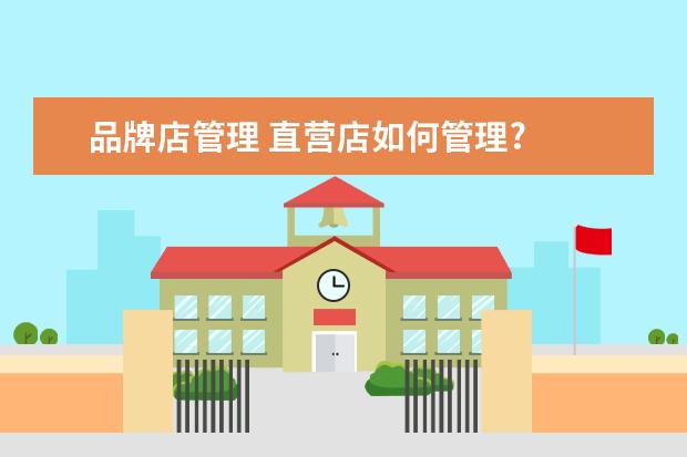 品牌店管理 直营店如何管理?