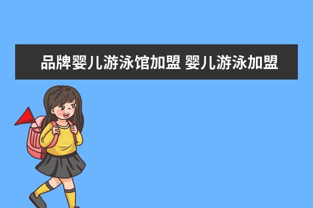 品牌婴儿游泳馆加盟 婴儿游泳加盟店要多少钱