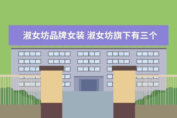 淑女坊品牌女装 淑女坊旗下有三个品牌,是什么?