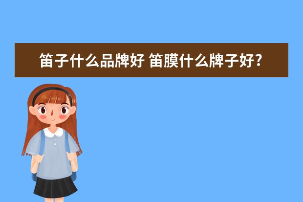 笛子什么品牌好 笛膜什么牌子好?
