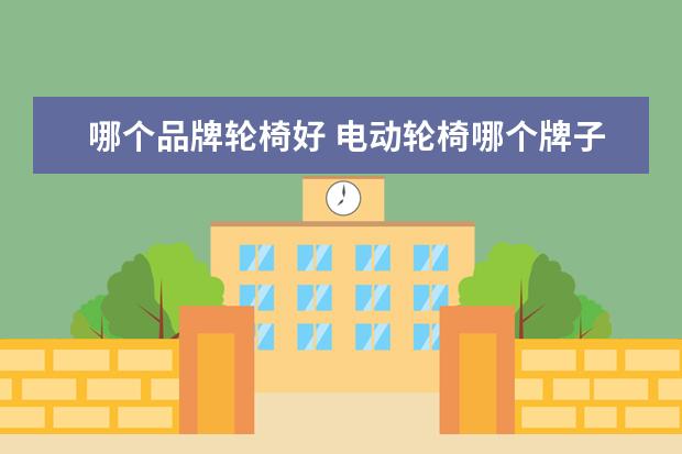 哪个品牌轮椅好 电动轮椅哪个牌子好?求推荐
