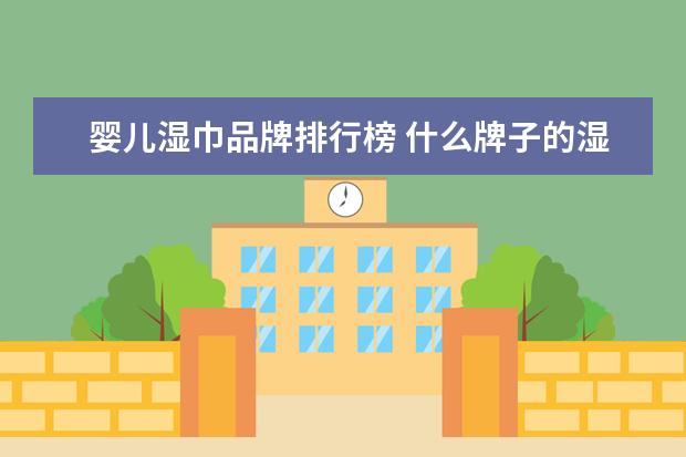 婴儿湿巾品牌排行榜 什么牌子的湿巾比较好