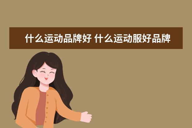 什么运动品牌好 什么运动服好品牌好?