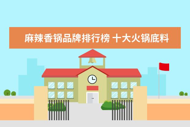 麻辣香锅品牌排行榜 十大火锅底料品牌排行榜