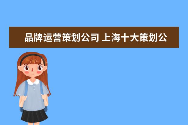 品牌运营策划公司 上海十大策划公司排名