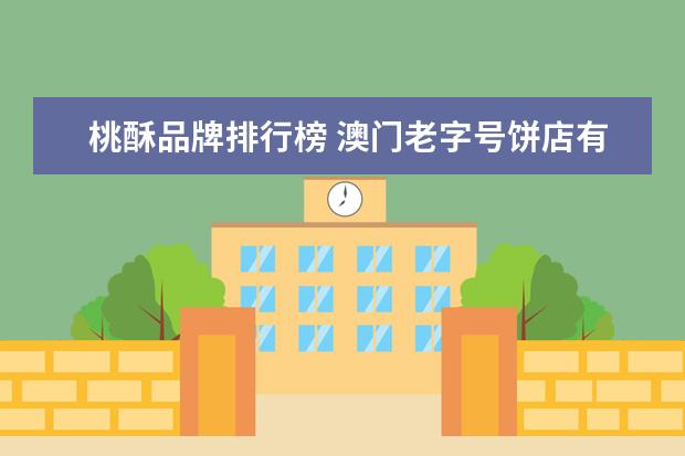 桃酥品牌排行榜 澳门老字号饼店有哪些