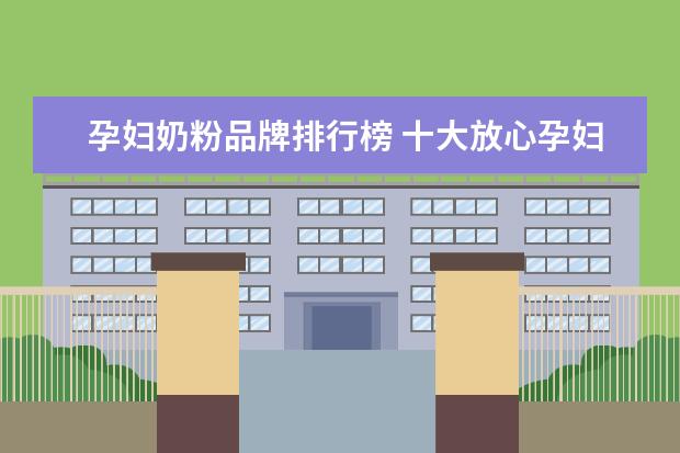 孕妇奶粉品牌排行榜 十大放心孕妇奶粉品牌有哪些?