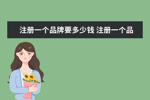 注册一个品牌要多少钱 注册一个品牌商标需要多少钱?