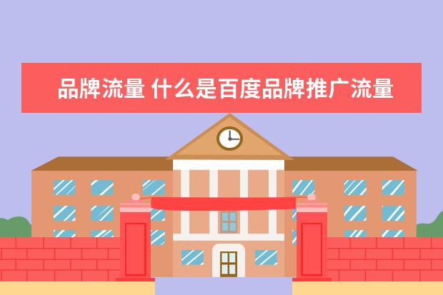 品牌流量 什么是百度品牌推广流量