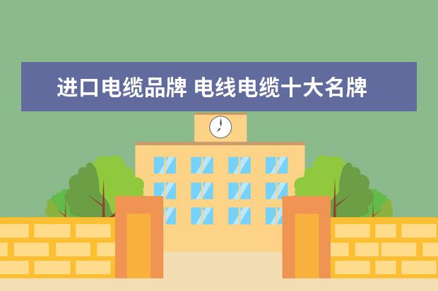 进口电缆品牌 电线电缆十大名牌