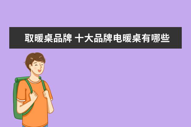 取暖桌品牌 十大品牌电暖桌有哪些?