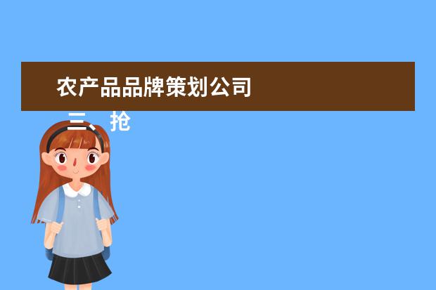 农产品品牌策划公司 
  三、抢占先机，做大品牌