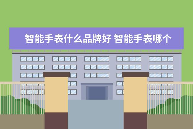 智能手表什么品牌好 智能手表哪个品牌比较好