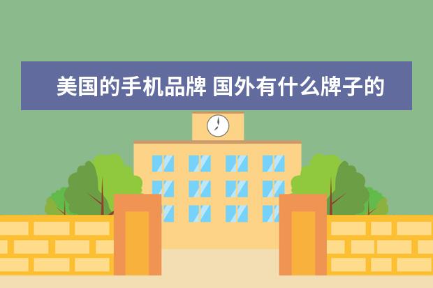 美国的手机品牌 国外有什么牌子的手机?