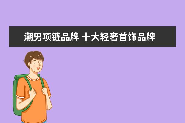 潮男项链品牌 十大轻奢首饰品牌