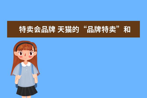 特卖会品牌 天猫的“品牌特卖”和唯品会、走秀网之类啥区别? - ...