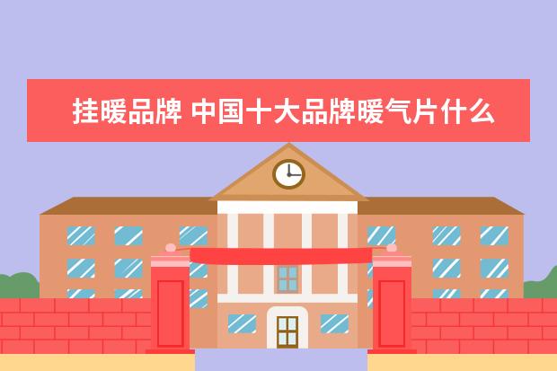 挂暖品牌 中国十大品牌暖气片什么牌子好?