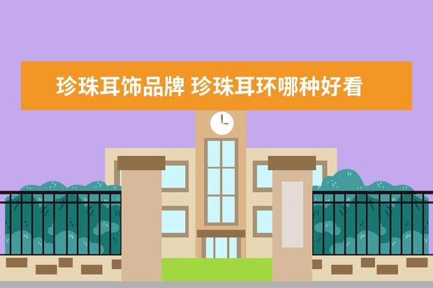 珍珠耳饰品牌 珍珠耳环哪种好看
