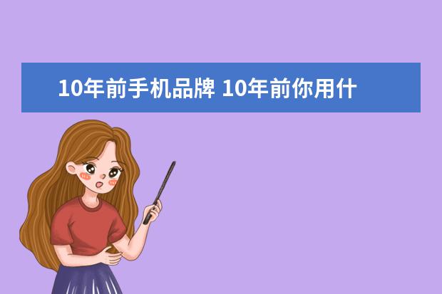 10年前手机品牌 10年前你用什么手机?盘点2009年“当红”手机 - 百度...