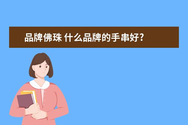 品牌佛珠 什么品牌的手串好?