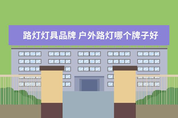路灯灯具品牌 户外路灯哪个牌子好