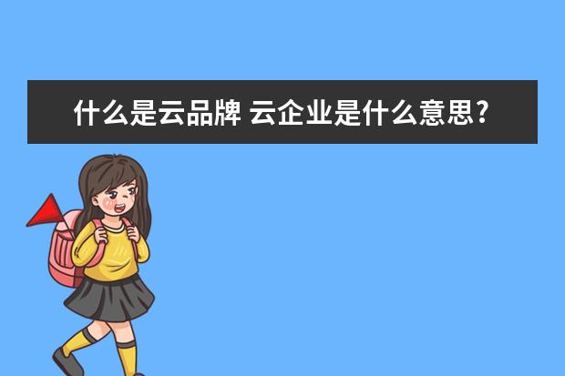 什么是云品牌 云企业是什么意思?