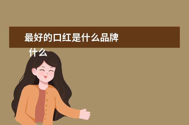 最好的口红是什么品牌 
  什么牌子的口红最安全最好1