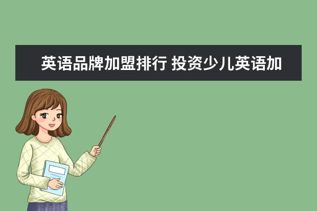 英语品牌加盟排行 投资少儿英语加盟教育品牌机构哪家比较好?