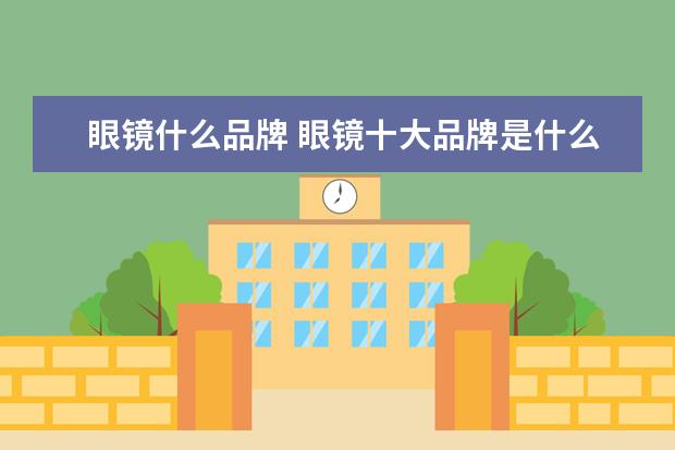 眼镜什么品牌 眼镜十大品牌是什么?