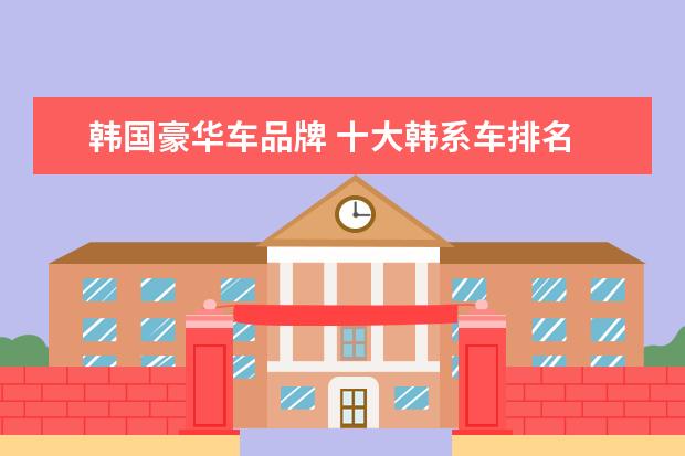 韩国豪华车品牌 十大韩系车排名