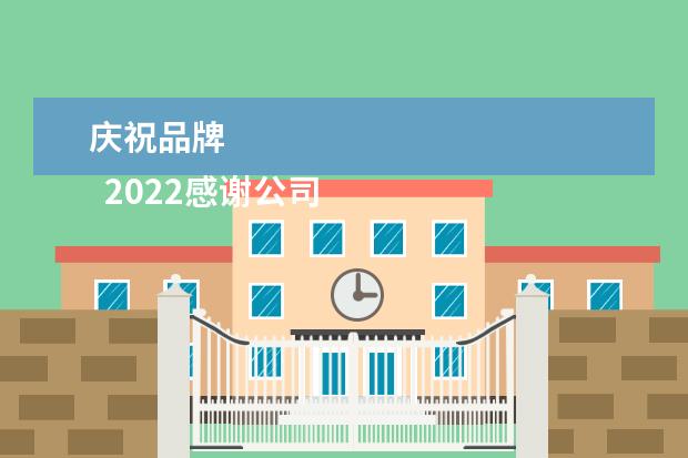庆祝品牌 
  2022感谢公司的支持祝公司今后发展更好(篇二)