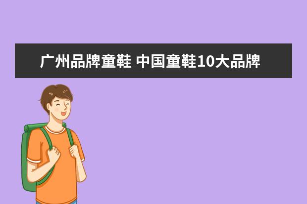 广州品牌童鞋 中国童鞋10大品牌