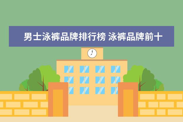 男士泳裤品牌排行榜 泳裤品牌前十名