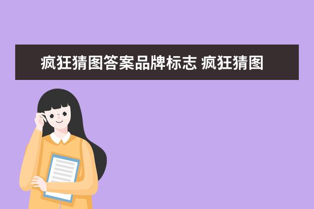 疯狂猜图答案品牌标志 疯狂猜图 品牌标志?