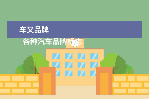 车又品牌 
  各种汽车品牌标志大全1