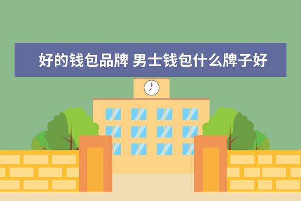 好的钱包品牌 男士钱包什么牌子好?求推荐