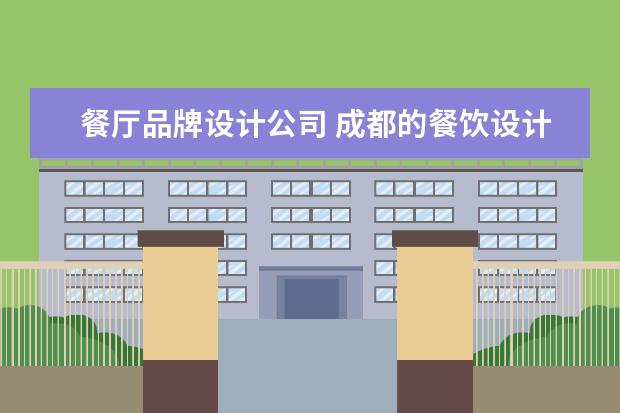餐厅品牌设计公司 成都的餐饮设计公司有哪些?排名前十的有推荐吗? - ...