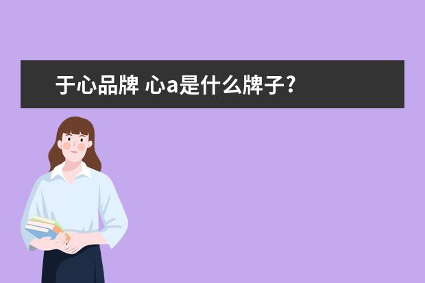 于心品牌 心a是什么牌子?