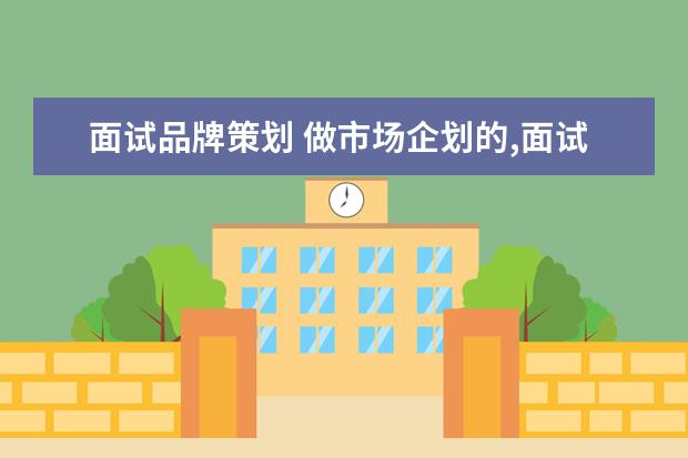 面试品牌策划 做市场企划的,面试前让你做个策划方案,你做吗? - 百...