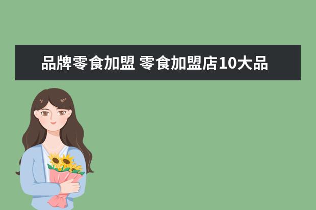 品牌零食加盟 零食加盟店10大品牌