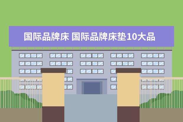 国际品牌床 国际品牌床垫10大品牌排行榜