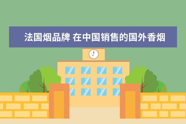 法国烟品牌 在中国销售的国外香烟有哪些?