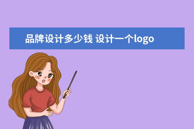 品牌设计多少钱 设计一个logo一般要多少钱
