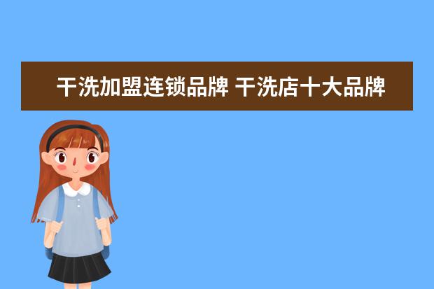 干洗加盟连锁品牌 干洗店十大品牌排名?