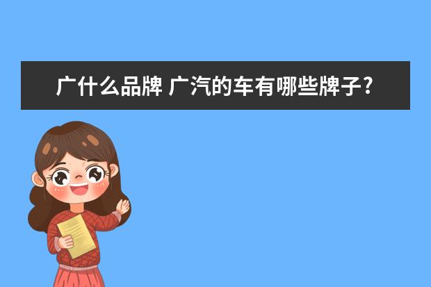 广什么品牌 广汽的车有哪些牌子?