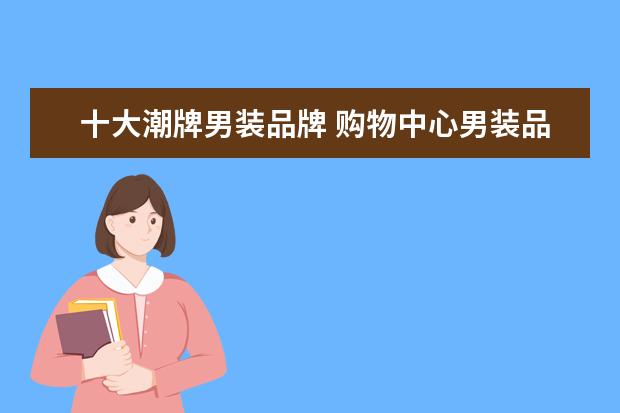 十大潮牌男装品牌 购物中心男装品牌大全排行榜(潮牌男装品牌前十排名?...