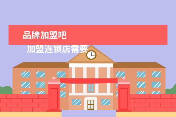 品牌加盟吧 
  加盟连锁店需要了解什么3