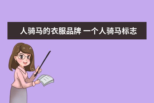 人骑马的衣服品牌 一个人骑马标志是什么牌子的衣服呀?