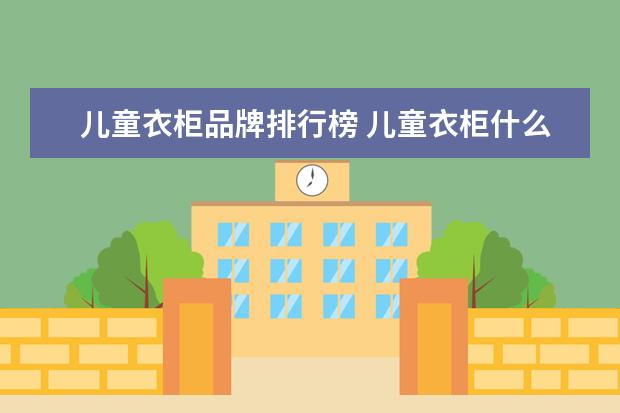 儿童衣柜品牌排行榜 儿童衣柜什么牌子好儿童家具十大品牌
