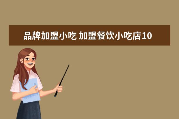品牌加盟小吃 加盟餐饮小吃店10大品牌
